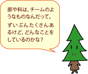 部や科は，チームのようなものなんだって。ずいぶんたくさんあるけど，どんなことをしているのかな？