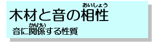 木材と音の相性、音に関係する性質へ