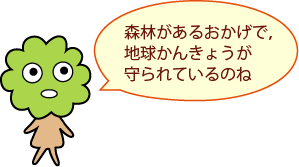 ひろみちゃん：森林があるおかげで，地球かんきょうが守られているのね