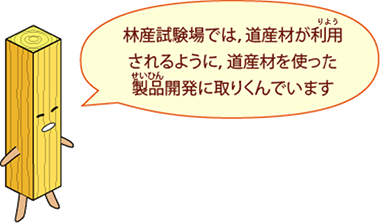 せいざいくん：林産試験場では、道産材が利用されるように、道産材を使った製品開発に取り組んでいます。