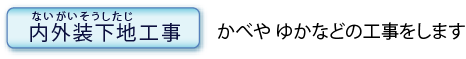内外装下地工事のページへ：かべやゆかなどの工事をします