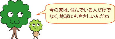 ひろみママ：今の家は、住んでいる人だけでなく、地球にもやさしいんだね