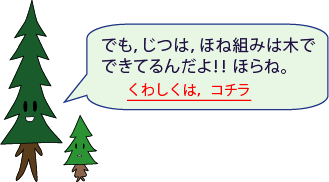 しんパパ：でも、じつは、ほね組みは木でできてるんだよ！！ほらね。くわしくは、コチラ