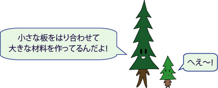 しんパパ：小さな板をはり合わせて大きな材料を作ってるんだよ！、しんちゃん：へえ～！